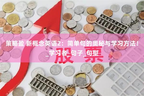 策略盈 新概念英语2：简单句的奥秘与学习方法！_学习者_句子_句型
