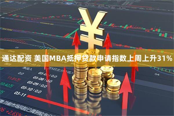 通达配资 美国MBA抵押贷款申请指数上周上升31%