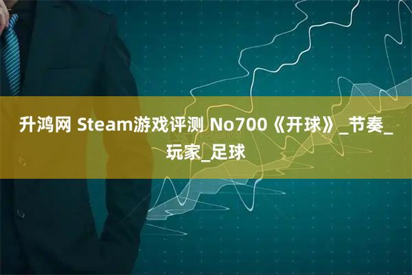 升鸿网 Steam游戏评测 No700《开球》_节奏_玩家_足球