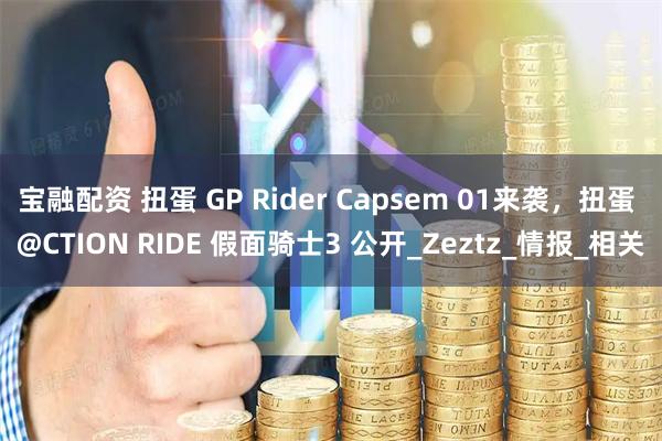 宝融配资 扭蛋 GP Rider Capsem 01来袭，扭蛋 @CTION RIDE 假面骑士3 公开_Zeztz_情报_相关
