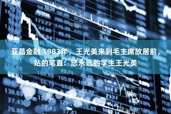 亚晶金融 1983年，王光美来到毛主席故居前，站的笔直：您永远的学生王光美