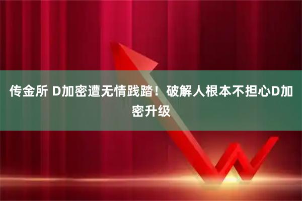 传金所 D加密遭无情践踏！破解人根本不担心D加密升级