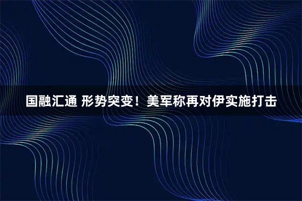 国融汇通 形势突变！美军称再对伊实施打击