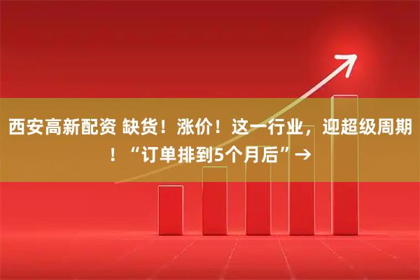 西安高新配资 缺货！涨价！这一行业，迎超级周期！“订单排到5个月后”→